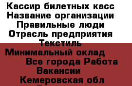 Кассир билетных касс › Название организации ­ Правильные люди › Отрасль предприятия ­ Текстиль › Минимальный оклад ­ 25 000 - Все города Работа » Вакансии   . Кемеровская обл.,Гурьевск г.